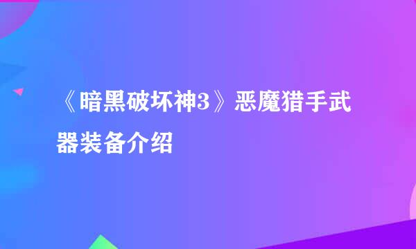 《暗黑破坏神3》恶魔猎手武器装备介绍