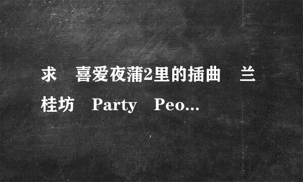 求　喜爱夜蒲2里的插曲　兰桂坊　Party　People的空间背景音乐链接　要能听的　谢谢