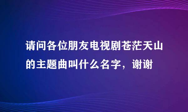 请问各位朋友电视剧苍茫天山的主题曲叫什么名字，谢谢