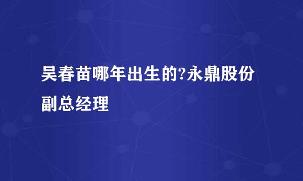 吴春苗哪年出生的?永鼎股份副总经理