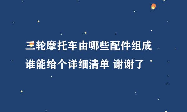 三轮摩托车由哪些配件组成 谁能给个详细清单 谢谢了