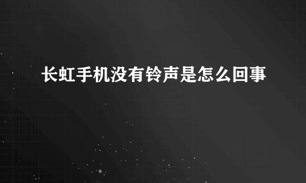 长虹手机没有铃声是怎么回事