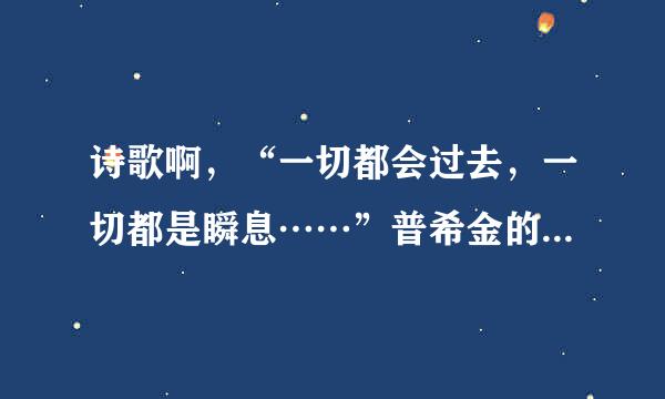 诗歌啊，“一切都会过去，一切都是瞬息……”普希金的诗歌啊啊？？