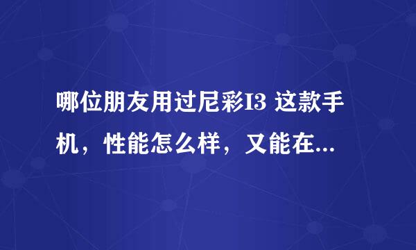 哪位朋友用过尼彩I3 这款手机，性能怎么样，又能在哪能买到正品，价格又实惠的?