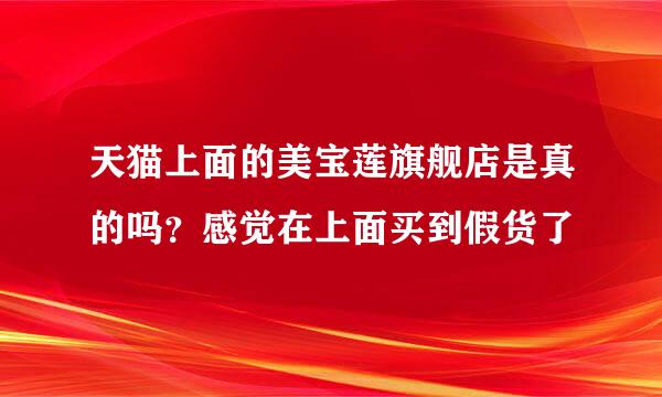 天猫上面的美宝莲旗舰店是真的吗？感觉在上面买到假货了