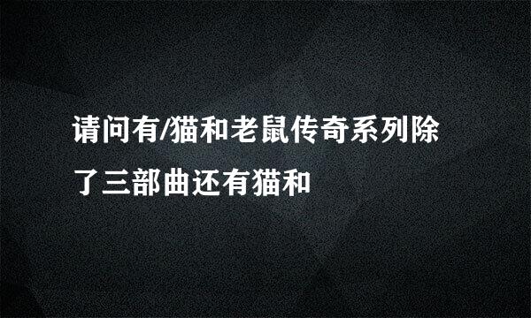 请问有/猫和老鼠传奇系列除了三部曲还有猫和