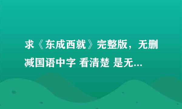 求《东成西就》完整版，无删减国语中字 看清楚 是无删节 另外高分求东成西就1993年终极版！！！是1993年！