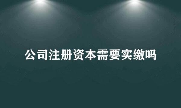 公司注册资本需要实缴吗