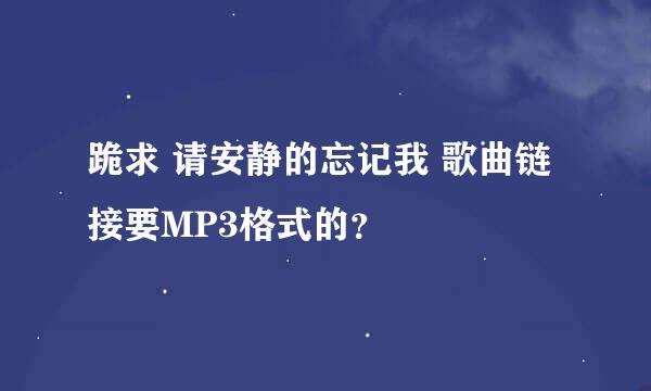 跪求 请安静的忘记我 歌曲链接要MP3格式的？