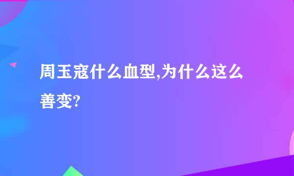 周玉寇什么血型,为什么这么善变?