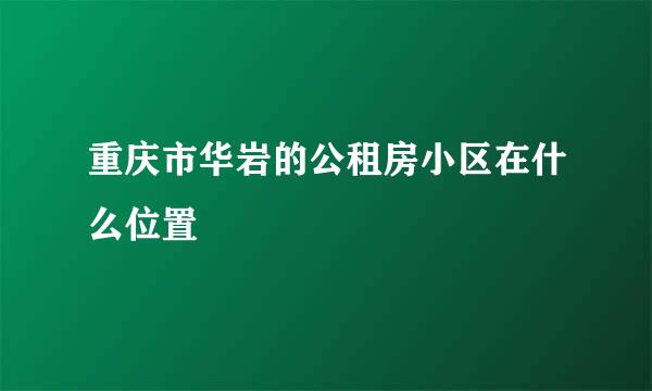 重庆市华岩的公租房小区在什么位置