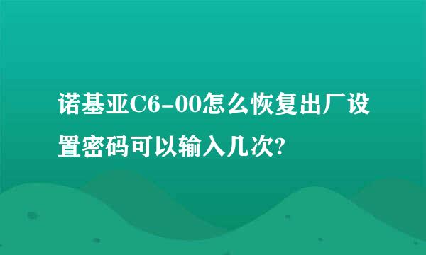 诺基亚C6-00怎么恢复出厂设置密码可以输入几次?