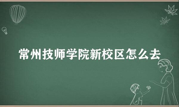 常州技师学院新校区怎么去