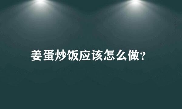 姜蛋炒饭应该怎么做？