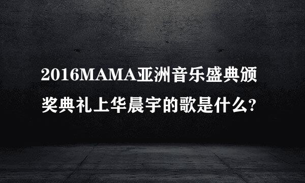 2016MAMA亚洲音乐盛典颁奖典礼上华晨宇的歌是什么?