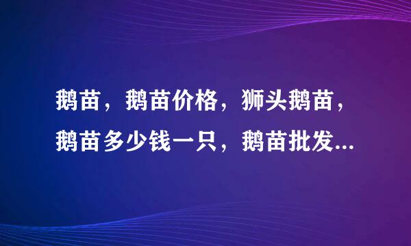 鹅苗，鹅苗价格，狮头鹅苗，鹅苗多少钱一只，鹅苗批发，大型鹅苗孵化场