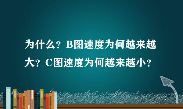 为什么？B图速度为何越来越大？C图速度为何越来越小？