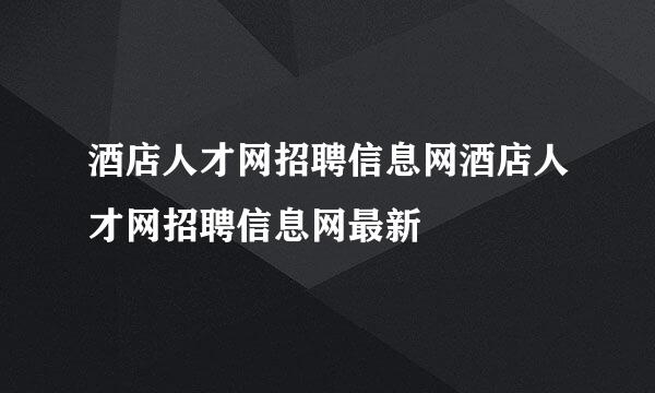 酒店人才网招聘信息网酒店人才网招聘信息网最新