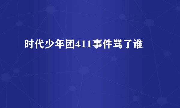 时代少年团411事件骂了谁