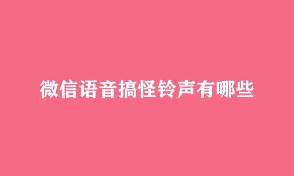 微信语音搞怪铃声有哪些