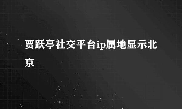 贾跃亭社交平台ip属地显示北京