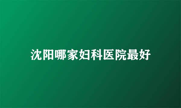 沈阳哪家妇科医院最好