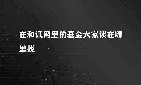 在和讯网里的基金大家谈在哪里找