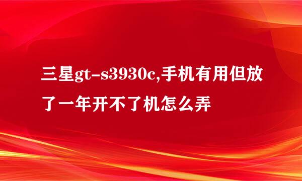 三星gt-s3930c,手机有用但放了一年开不了机怎么弄