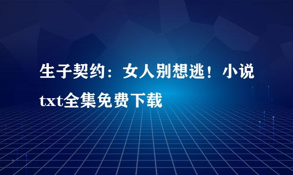 生子契约：女人别想逃！小说txt全集免费下载