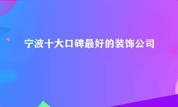 宁波十大口碑最好的装饰公司