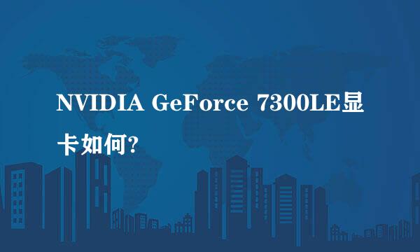 NVIDIA GeForce 7300LE显卡如何?