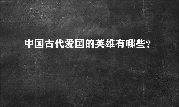 中国古代爱国的英雄有哪些？