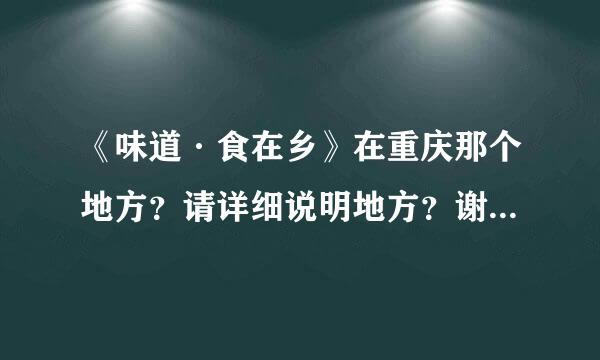 《味道·食在乡》在重庆那个地方？请详细说明地方？谢谢拜托各位了 3Q