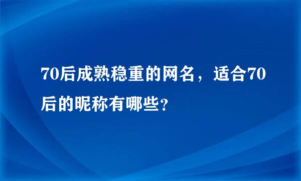 70后成熟稳重的网名，适合70后的昵称有哪些？