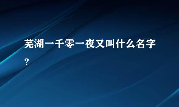 芜湖一千零一夜又叫什么名字？