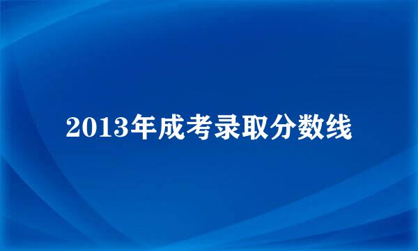 2013年成考录取分数线