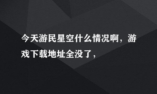 今天游民星空什么情况啊，游戏下载地址全没了，