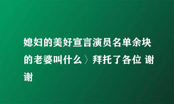 媳妇的美好宣言演员名单余块的老婆叫什么〉拜托了各位 谢谢