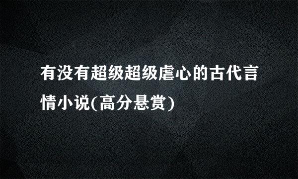 有没有超级超级虐心的古代言情小说(高分悬赏)