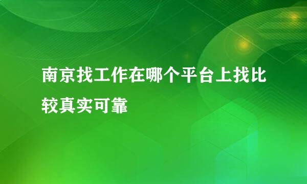 南京找工作在哪个平台上找比较真实可靠