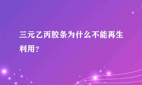 三元乙丙胶条为什么不能再生利用？