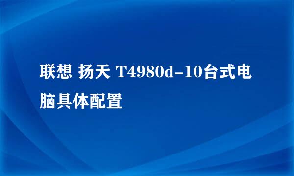 联想 扬天 T4980d-10台式电脑具体配置