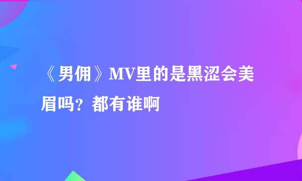 《男佣》MV里的是黑涩会美眉吗？都有谁啊