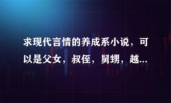 求现代言情的养成系小说，可以是父女，叔侄，舅甥，越虐越好（不要女主养成男主的，不要穿越和古代言情）