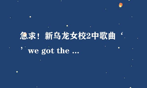 急求！新乌龙女校2中歌曲‘’we got the beat‘’的中英文歌词，都要