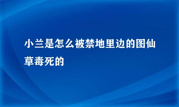 小兰是怎么被禁地里边的图仙草毒死的