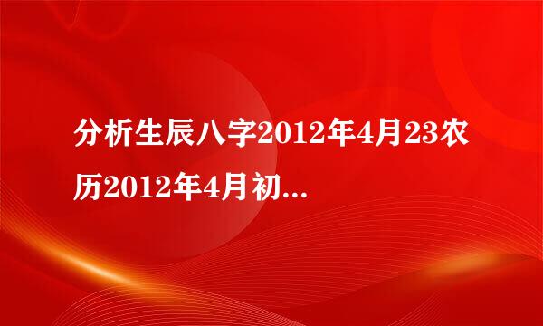 分析生辰八字2012年4月23农历2012年4月初三上午10点43分