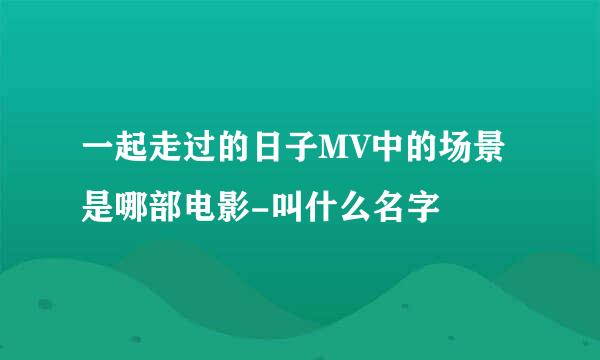 一起走过的日子MV中的场景是哪部电影-叫什么名字