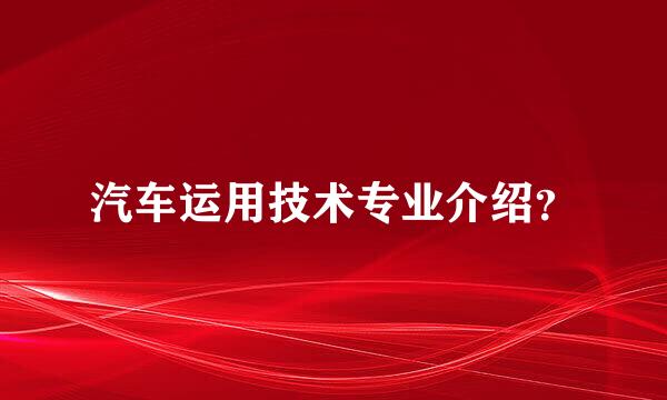 汽车运用技术专业介绍？