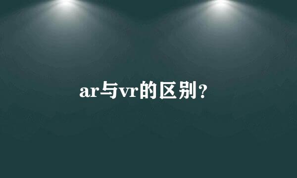 ar与vr的区别？